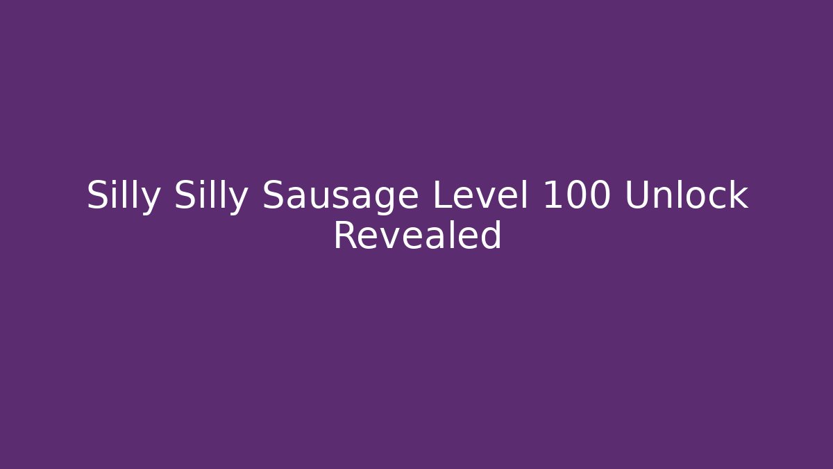 Silly Silly Sausage Level 100 Unlock Revealed