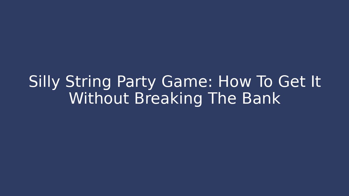 Silly String Party Game: How To Get It Without Breaking The Bank