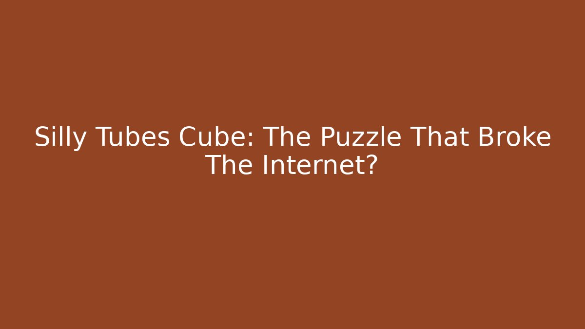 Silly Tubes Cube: The Puzzle That Broke The Internet?