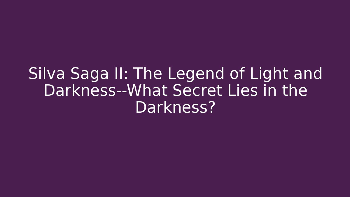 Silva Saga II: The Legend of Light and Darkness—What Secret Lies in the Darkness?