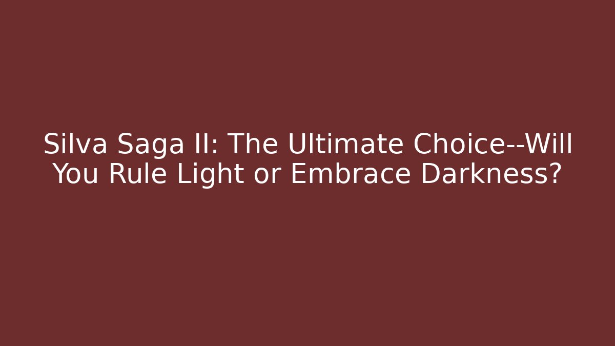 Silva Saga II: The Ultimate Choice—Will You Rule Light or Embrace Darkness?