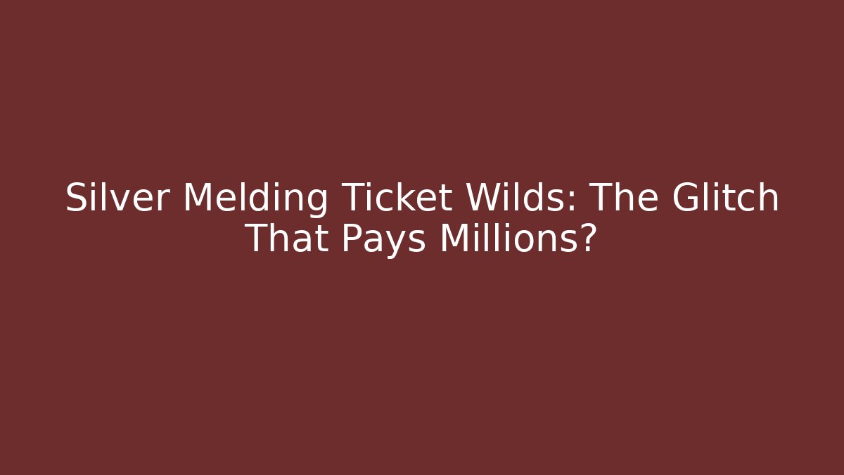 Silver Melding Ticket Wilds: The Glitch That Pays Millions?