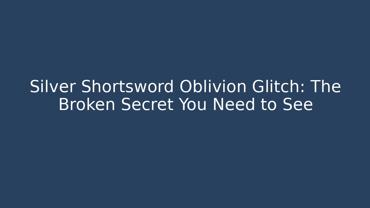 Silver Shortsword Oblivion Glitch: The Broken Secret You Need to See