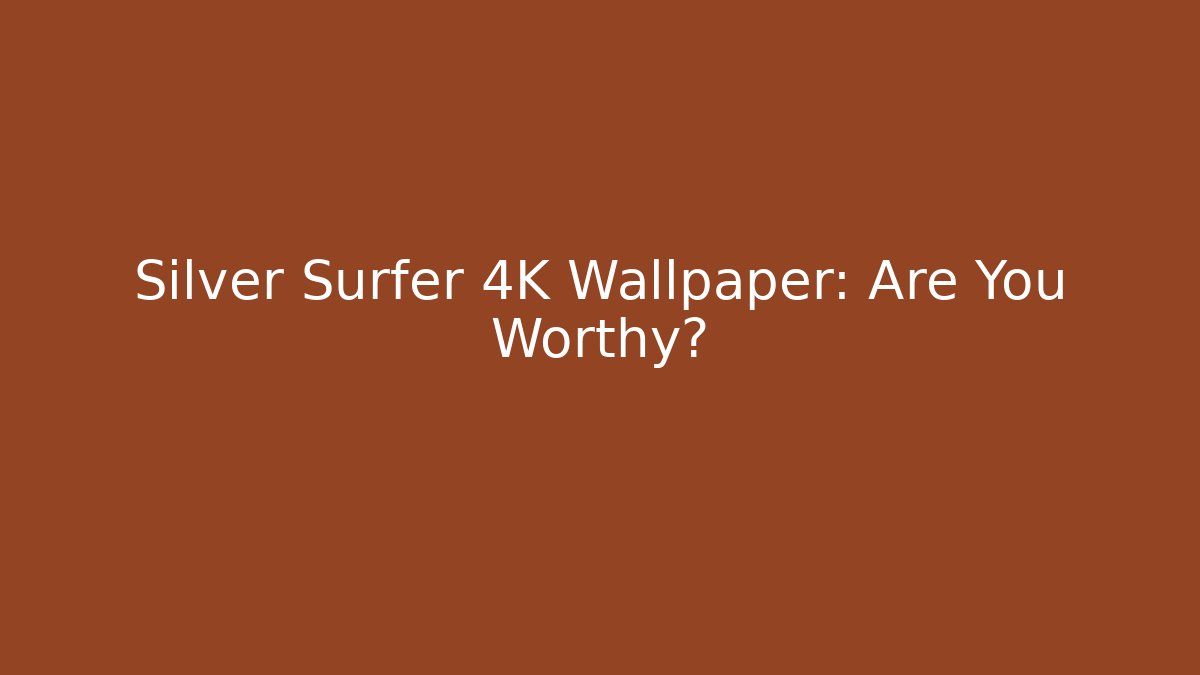 Silver Surfer 4K Wallpaper: Are You Worthy?
