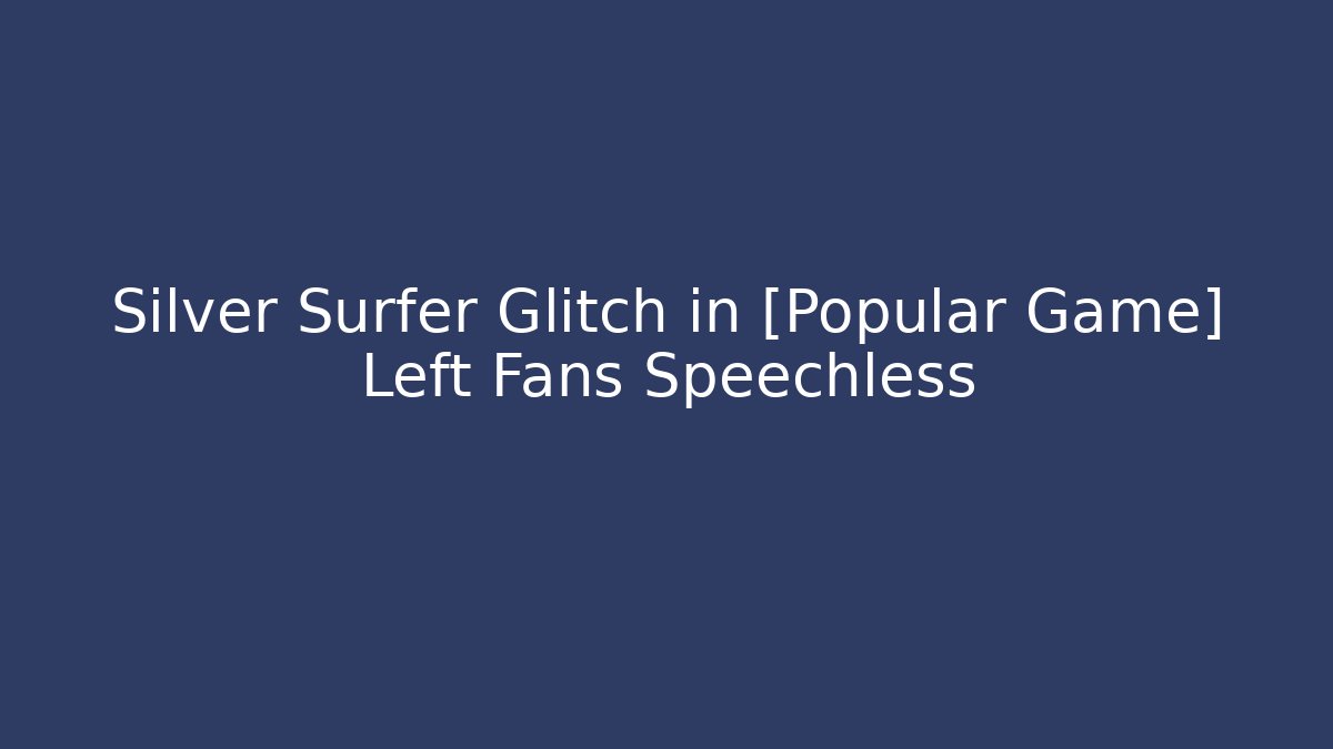 Silver Surfer Glitch in [Popular Game] Left Fans Speechless