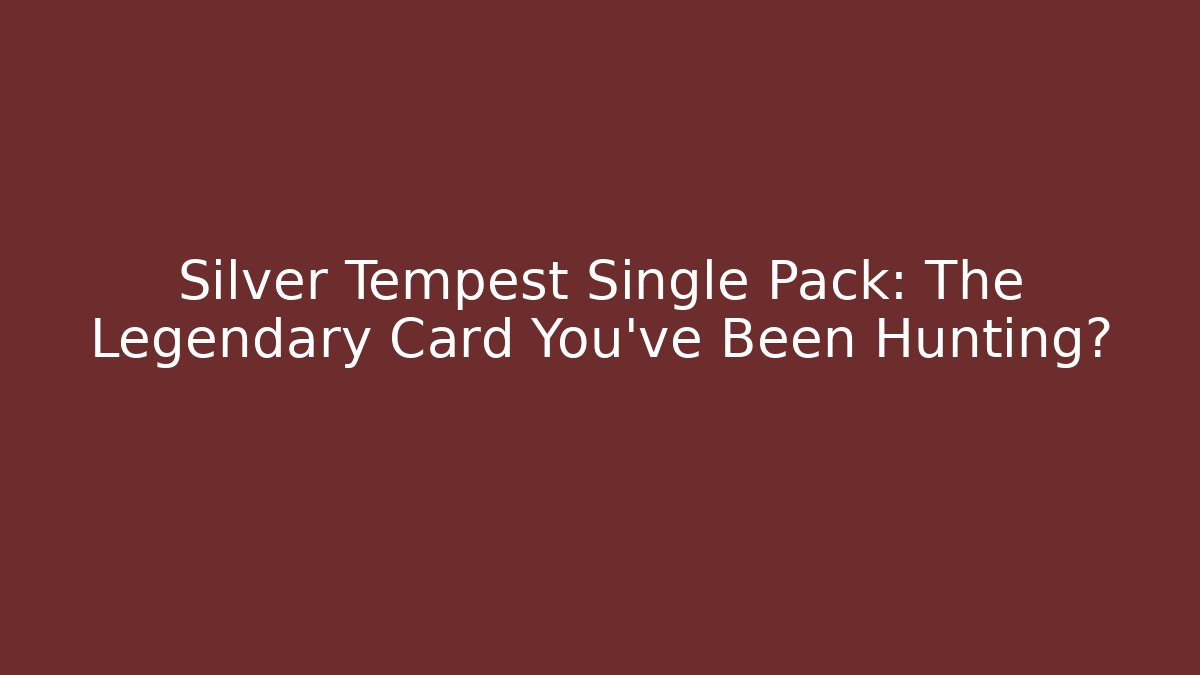 Silver Tempest Single Pack: The Legendary Card You’ve Been Hunting?