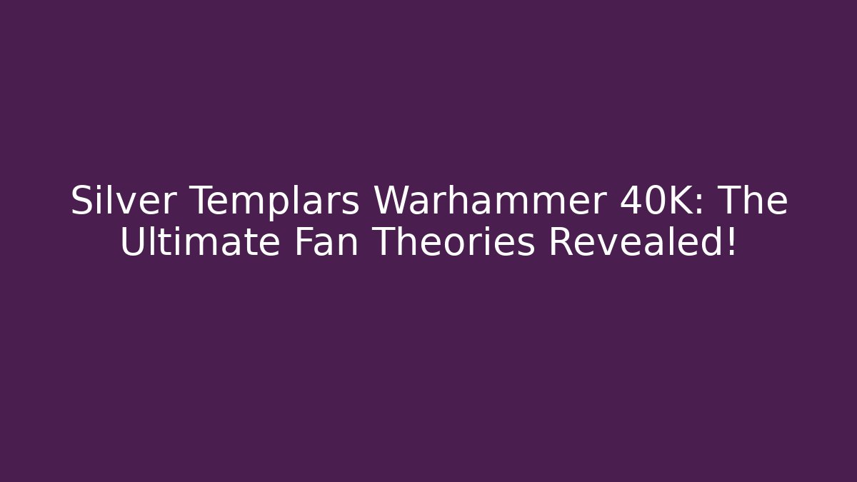 Silver Templars Warhammer 40K: The Ultimate Fan Theories Revealed!