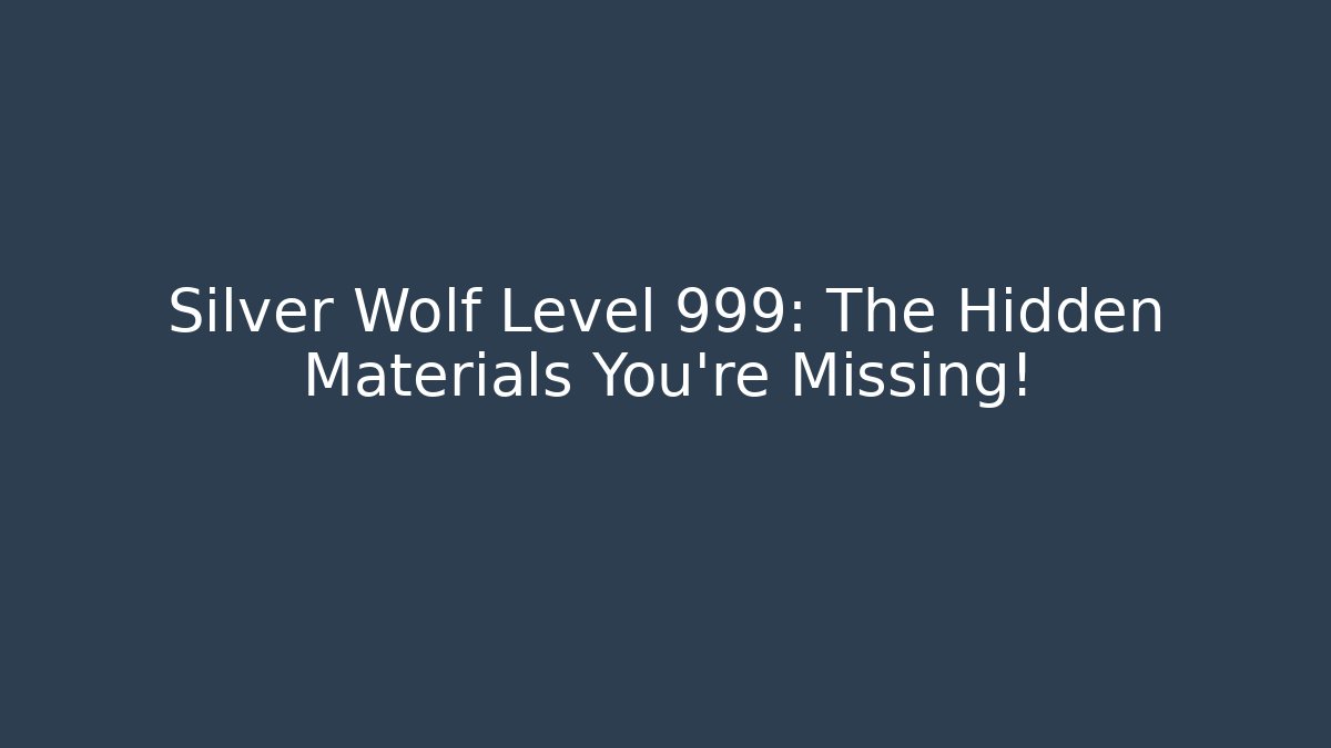 Silver Wolf Level 999: The Hidden Materials You’re Missing!