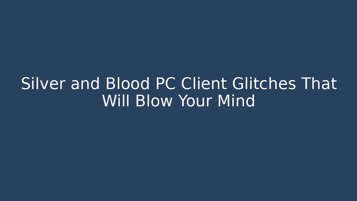 Silver and Blood PC Client Glitches That Will Blow Your Mind
