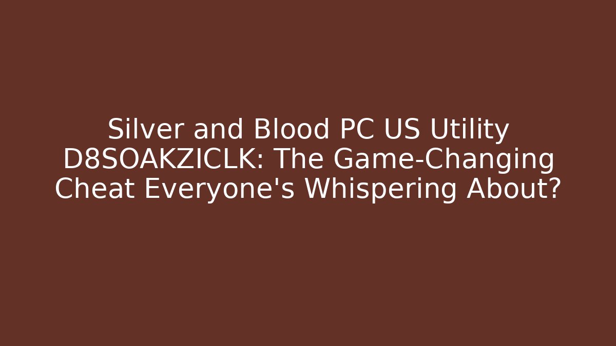 Silver and Blood PC US Utility D8SOAKZICLK: The Game-Changing Cheat Everyone’s Whispering About?