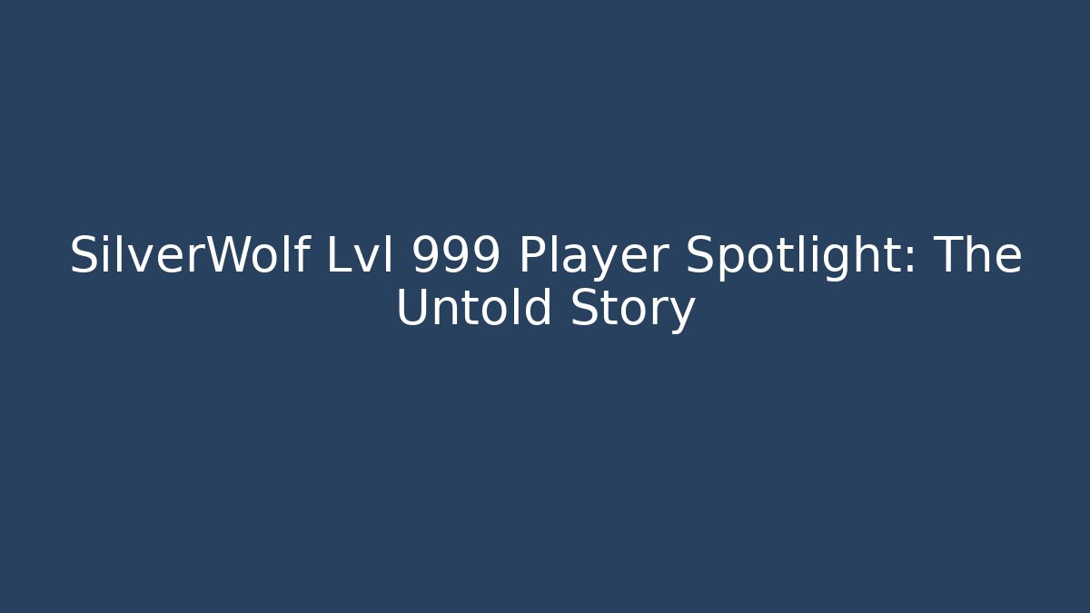 SilverWolf Lvl 999 Player Spotlight: The Untold Story