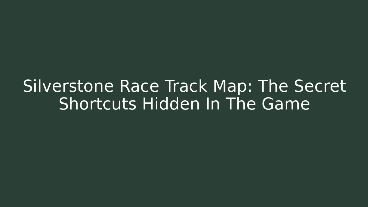 Silverstone Race Track Map: The Secret Shortcuts Hidden In The Game