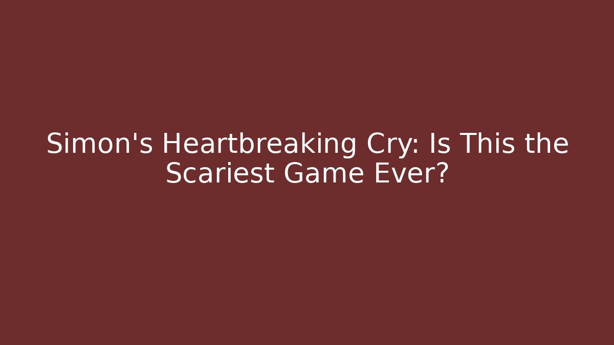Simon's Heartbreaking Cry: Is This the Scariest Game Ever?