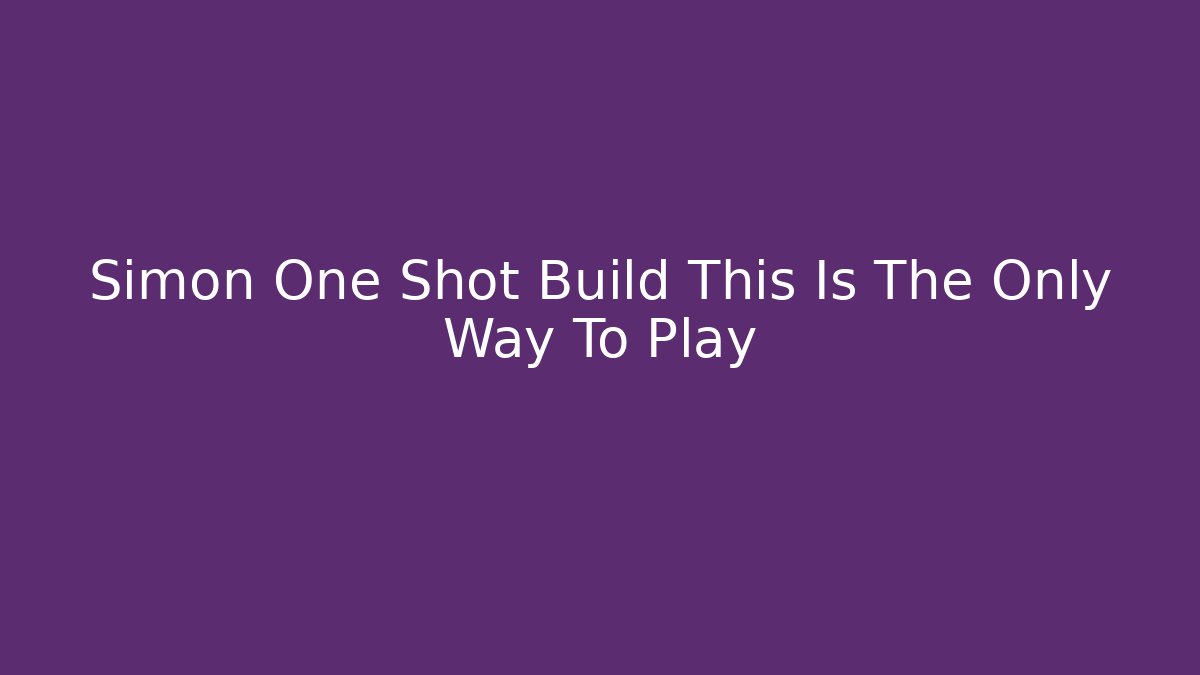 Simon One Shot Build This Is The Only Way To Play