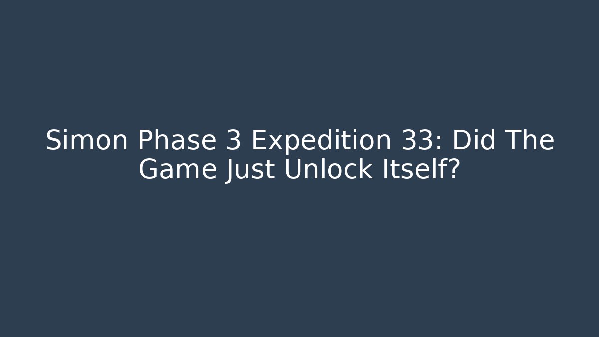 Simon Phase 3 Expedition 33: Did The Game Just Unlock Itself? - Create More Assets