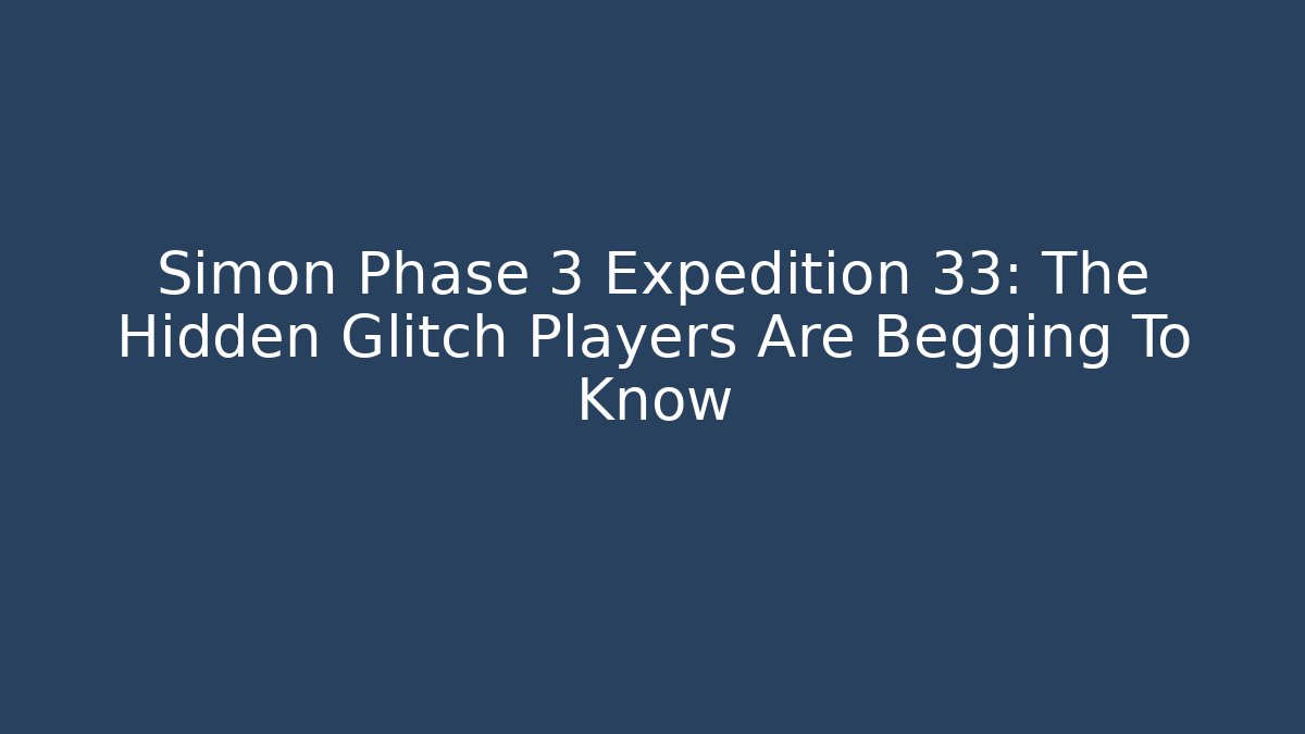 Simon Phase 3 Expedition 33: The Hidden Glitch Players Are Begging To Know