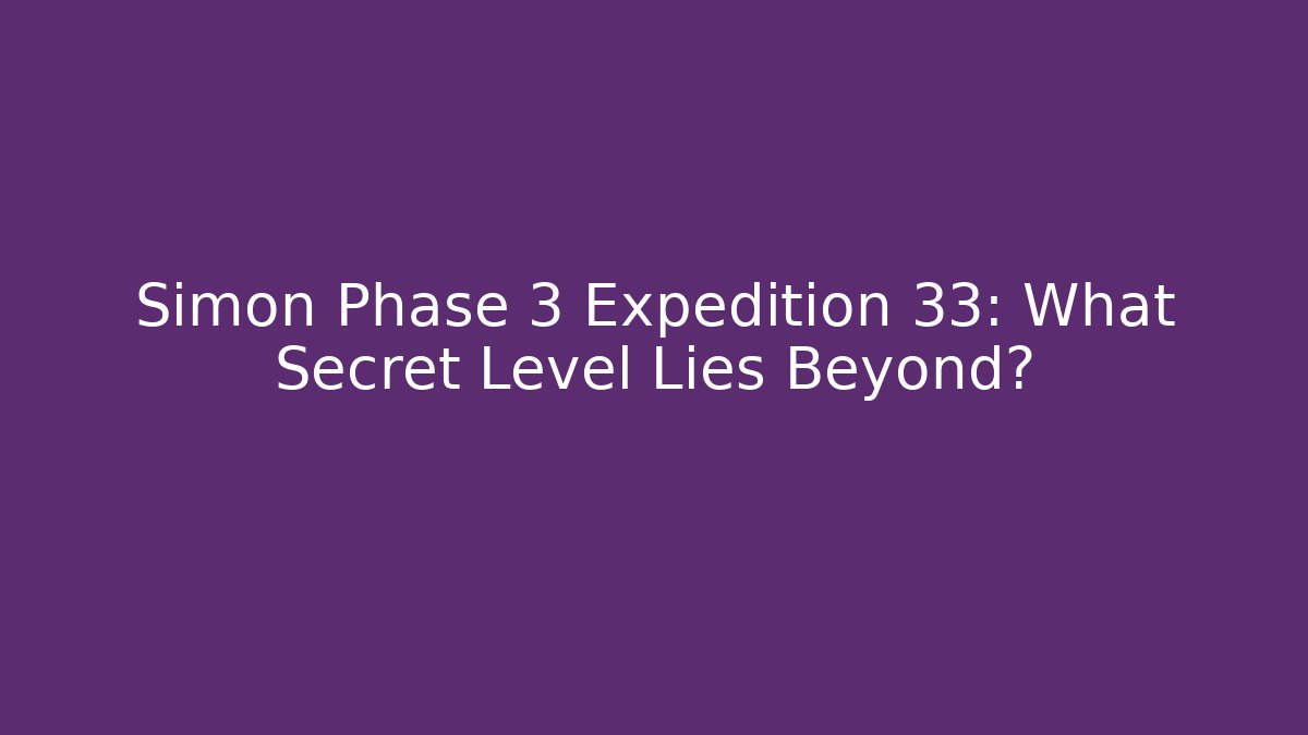 Simon Phase 3 Expedition 33: What Secret Level Lies Beyond?