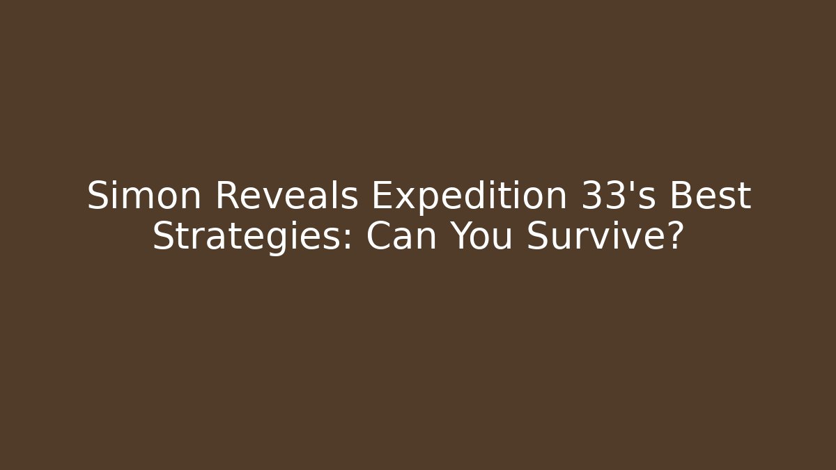 Simon Reveals Expedition 33's Best Strategies: Can You Survive?