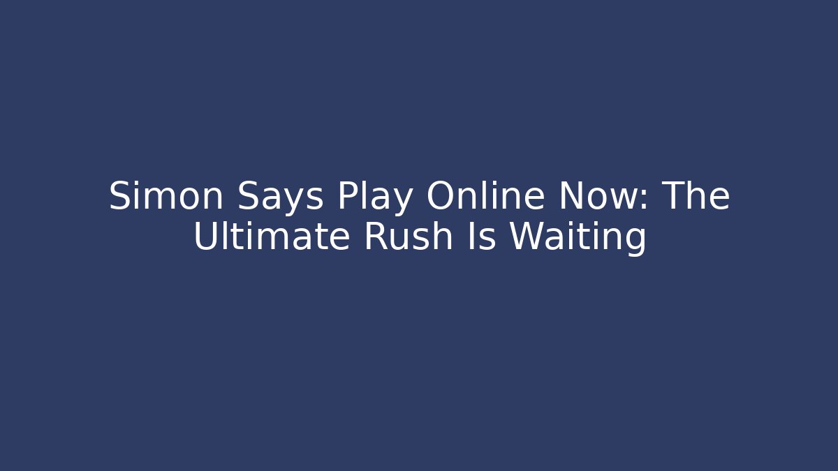 Simon Says Play Online Now: The Ultimate Rush Is Waiting