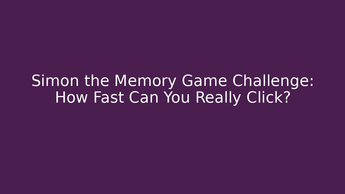 Simon the Memory Game Challenge: How Fast Can You Really Click?