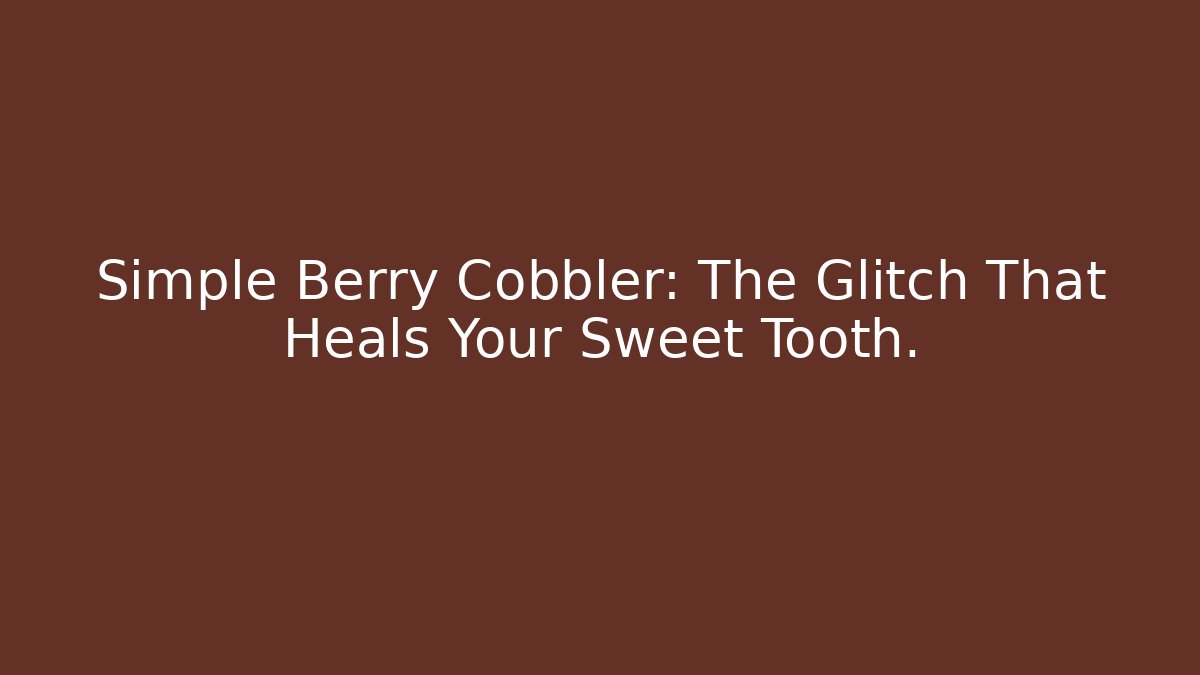Simple Berry Cobbler: The Glitch That Heals Your Sweet Tooth.