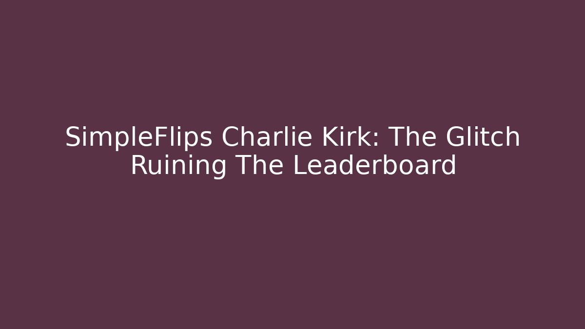 SimpleFlips Charlie Kirk: The Glitch Ruining The Leaderboard
