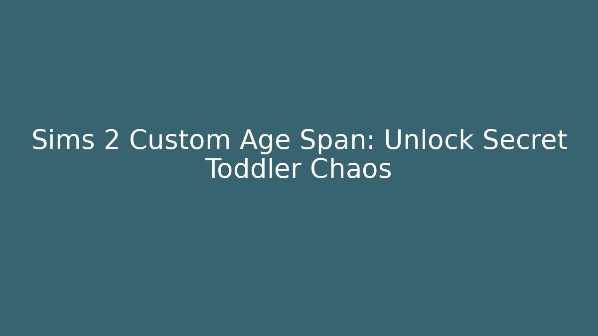 Sims 2 Custom Age Span: Unlock Secret Toddler Chaos