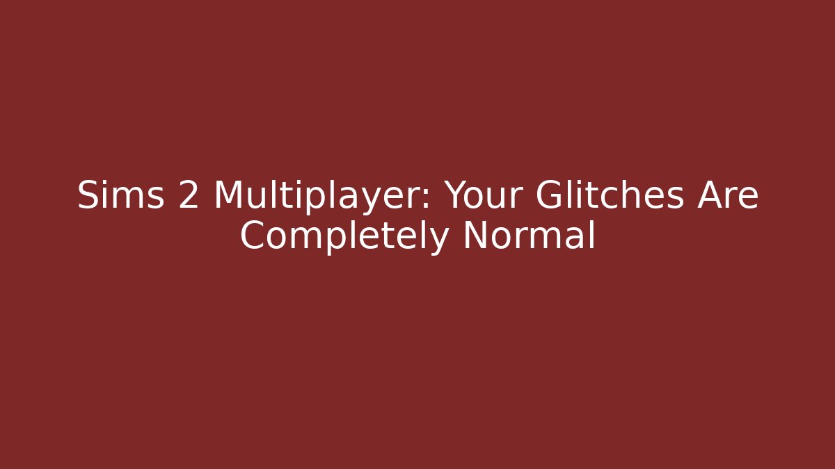 Sims 2 Multiplayer: Your Glitches Are Completely Normal - Create More Assets
