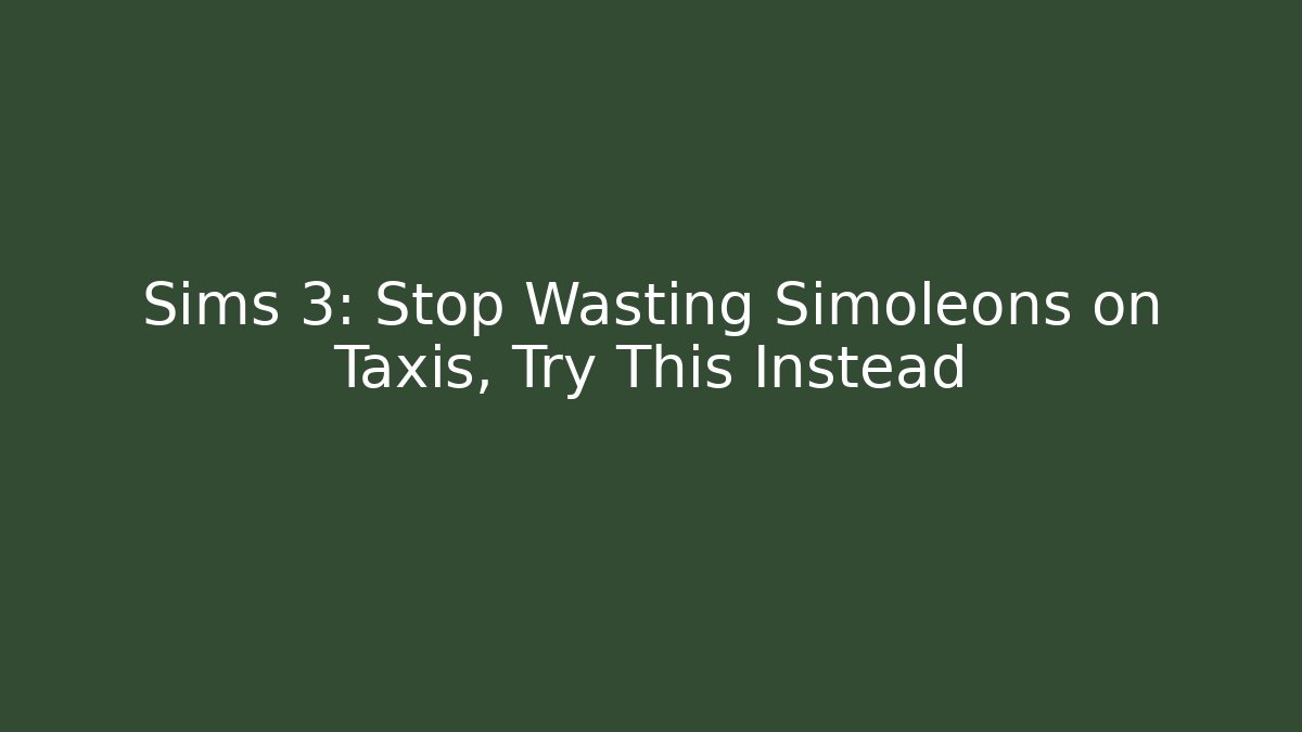 Sims 3: Stop Wasting Simoleons on Taxis, Try This Instead - Create More Assets