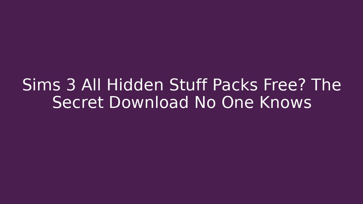 Sims 3 All Hidden Stuff Packs Free? The Secret Download No One Knows