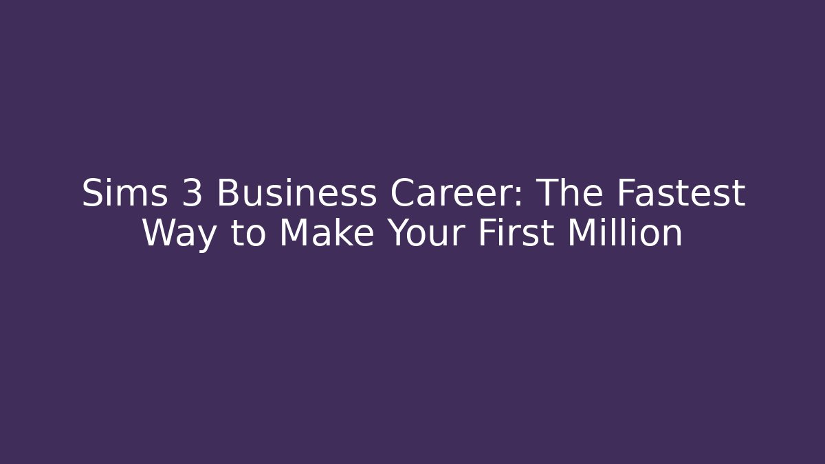 Sims 3 Business Career: The Fastest Way to Make Your First Million
