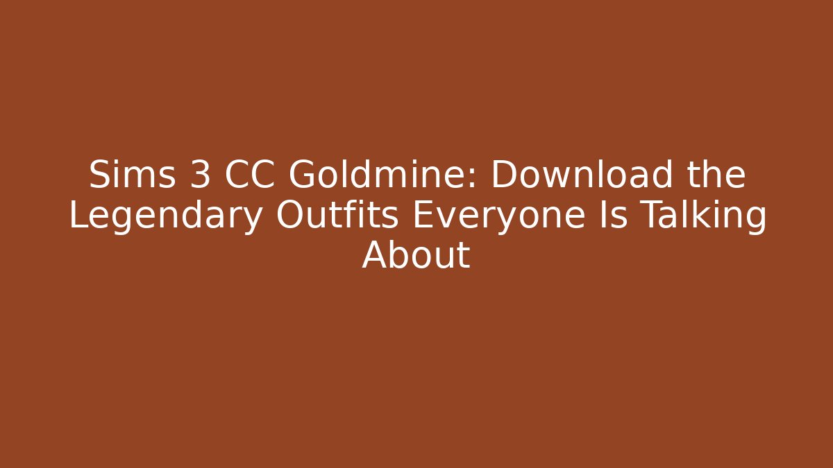 Sims 3 CC Goldmine: Download the Legendary Outfits Everyone Is Talking About