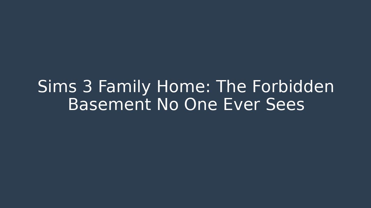 Sims 3 Family Home: The Forbidden Basement No One Ever Sees