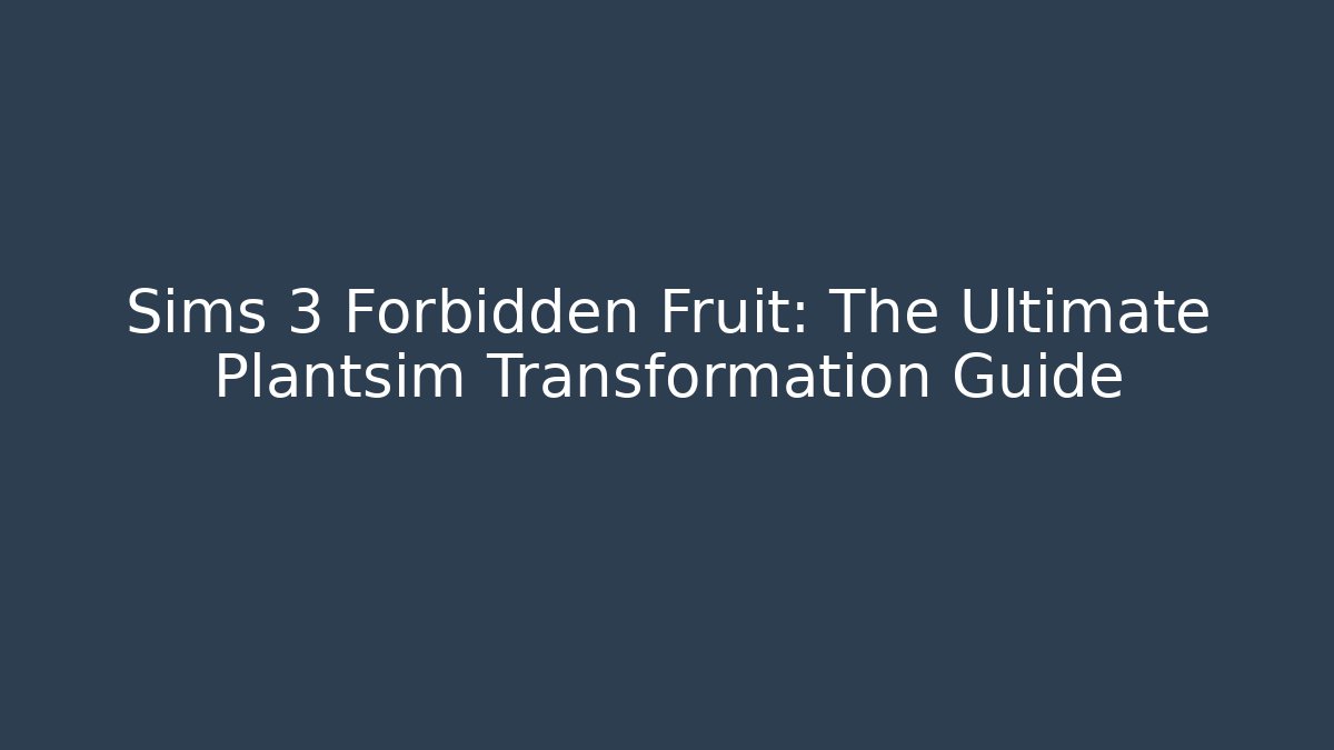 Sims 3 Forbidden Fruit: The Ultimate Plantsim Transformation Guide