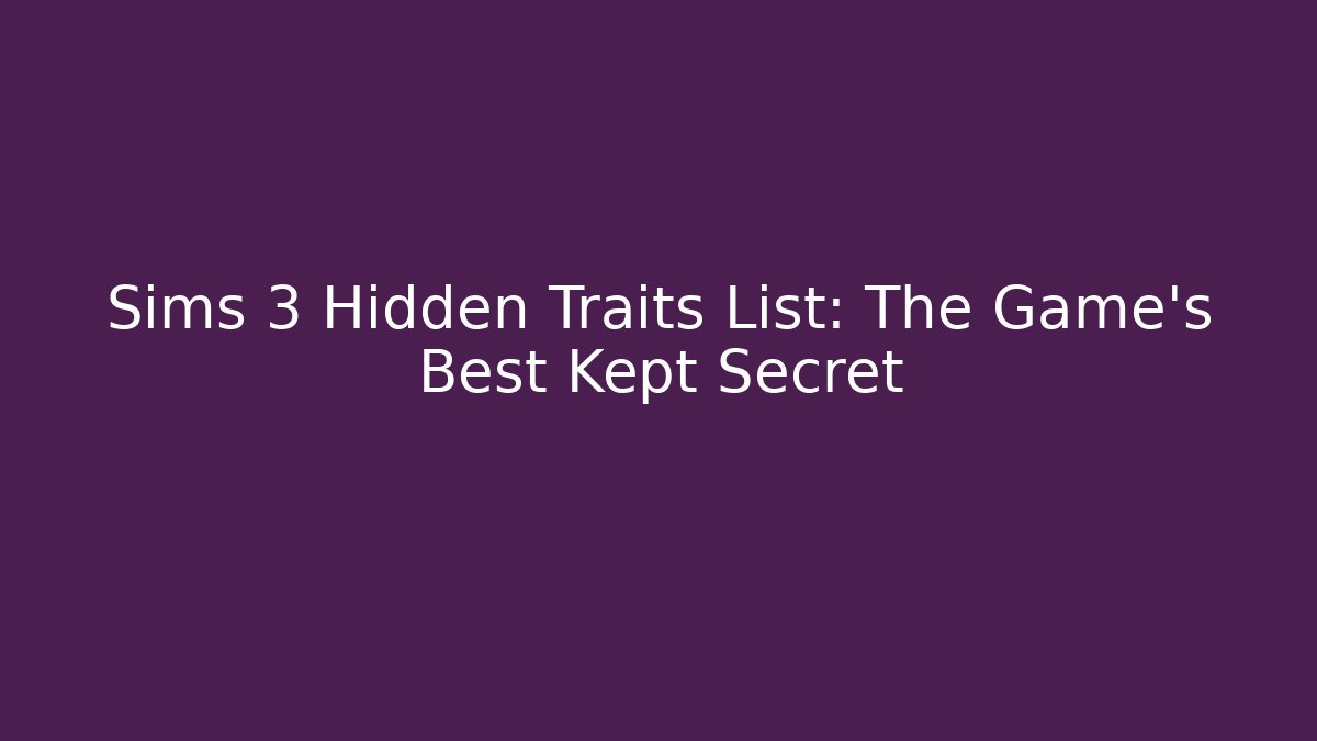 Sims 3 Hidden Traits List: The Game’s Best Kept Secret
