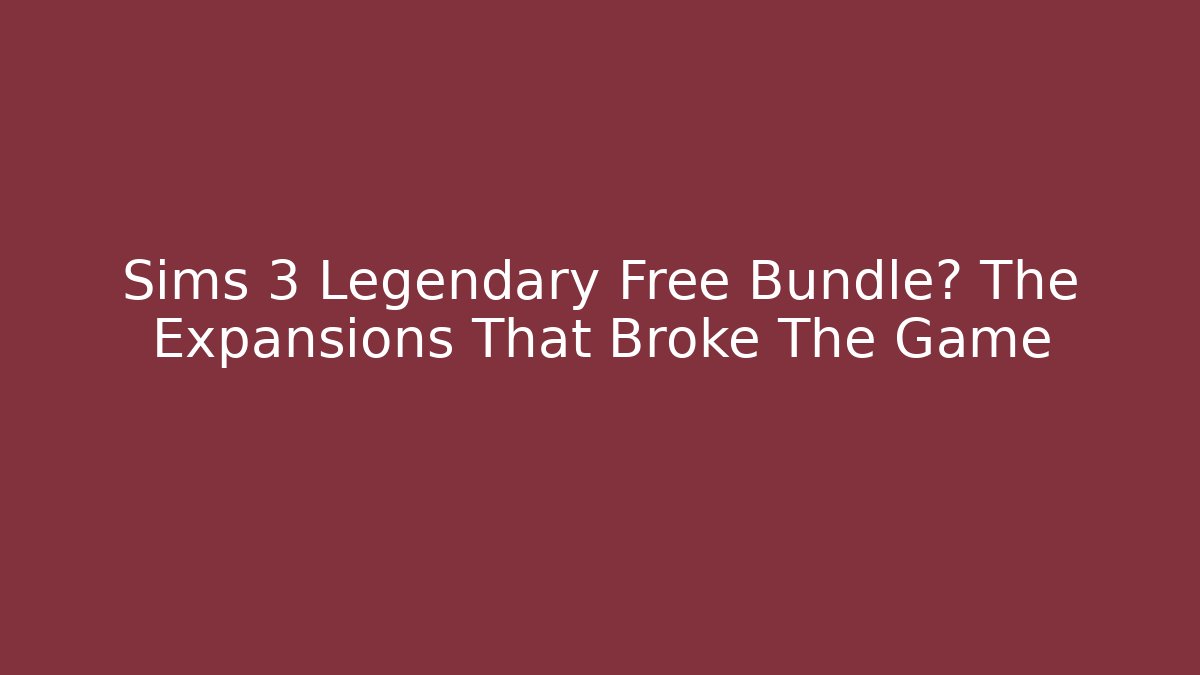 Sims 3 Legendary Free Bundle? The Expansions That Broke The Game