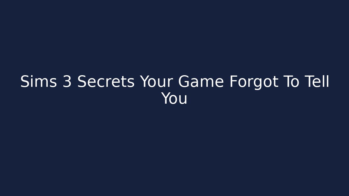 Sims 3 Secrets Your Game Forgot To Tell You