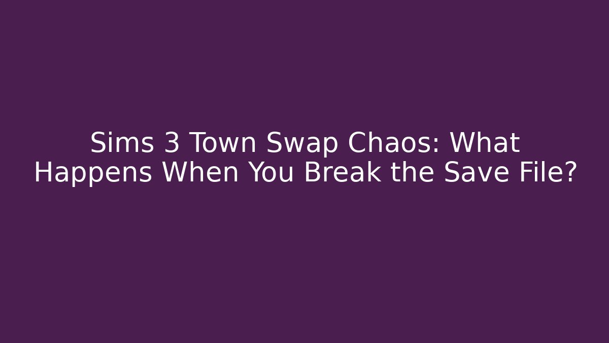 Sims 3 Town Swap Chaos: What Happens When You Break the Save File?