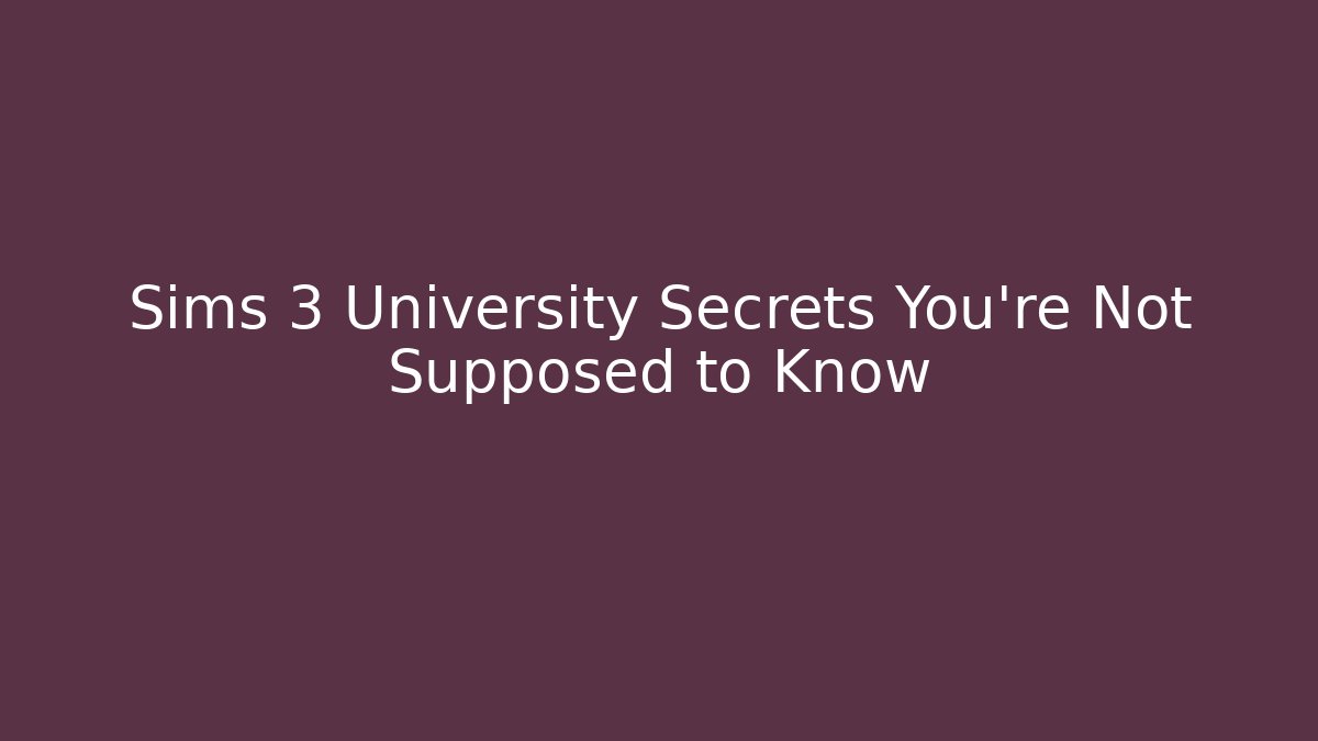 Sims 3 University Secrets You're Not Supposed to Know - Create More Assets