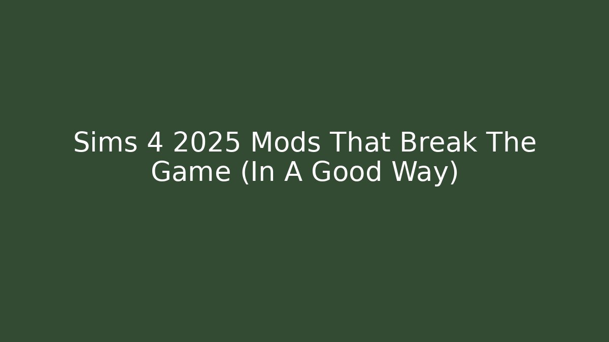 Sims 4 2025 Mods That Break The Game (In A Good Way)