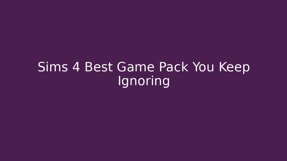 Sims 4 Best Game Pack You Keep Ignoring - Create More Assets