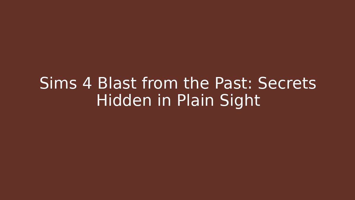 Sims 4 Blast from the Past: Secrets Hidden in Plain Sight