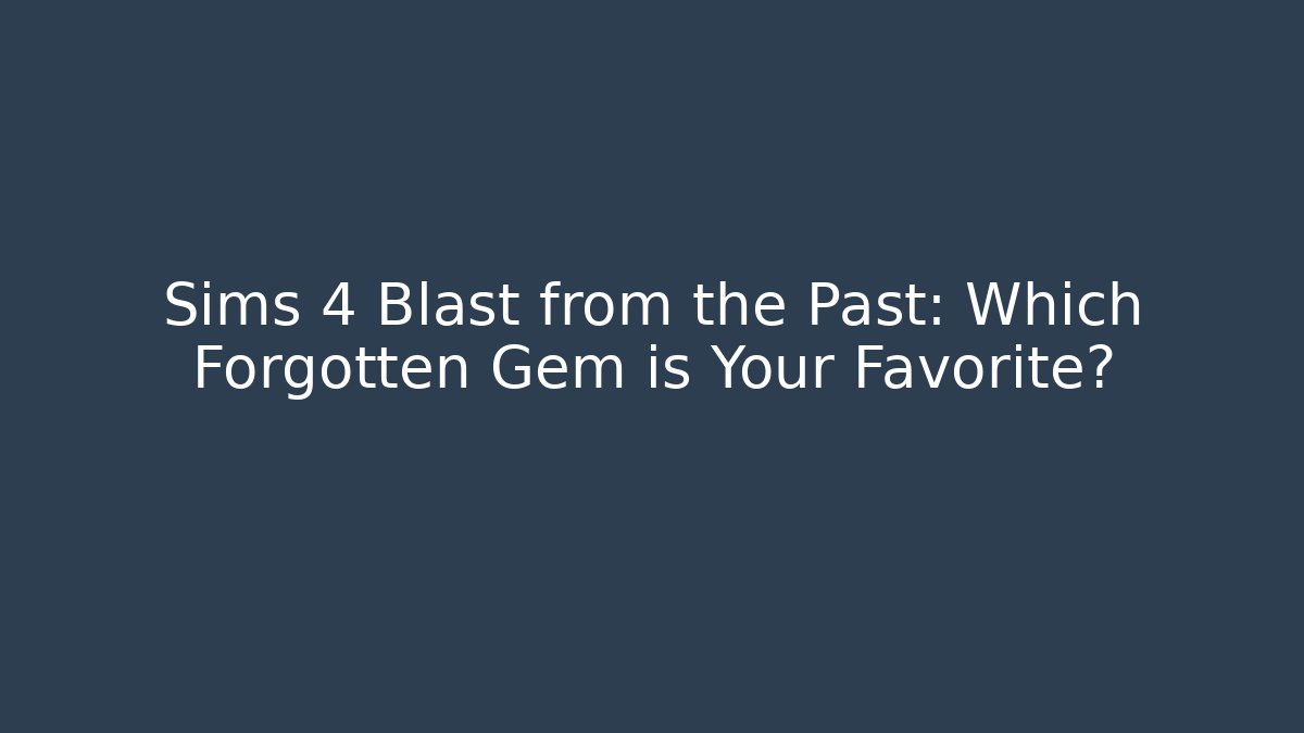 Sims 4 Blast from the Past: Which Forgotten Gem is Your Favorite?