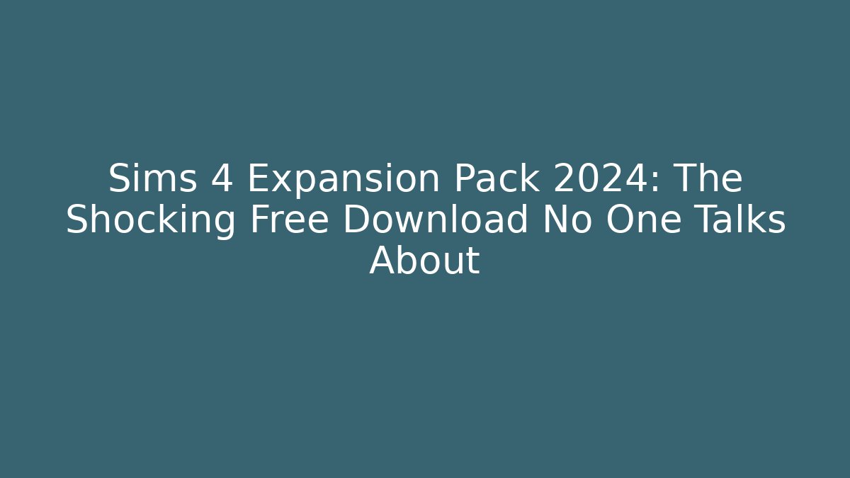 Sims 4 Expansion Pack 2024: The Shocking Free Download No One Talks About