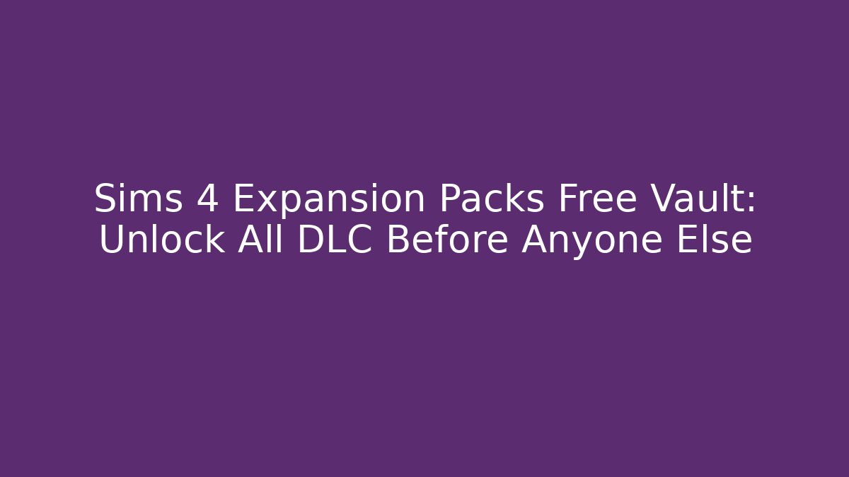 Sims 4 Expansion Packs Free Vault: Unlock All DLC Before Anyone Else