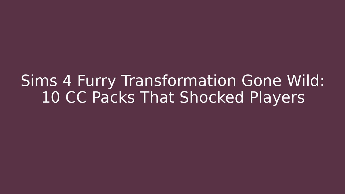 Sims 4 Furry Transformation Gone Wild: 10 CC Packs That Shocked Players