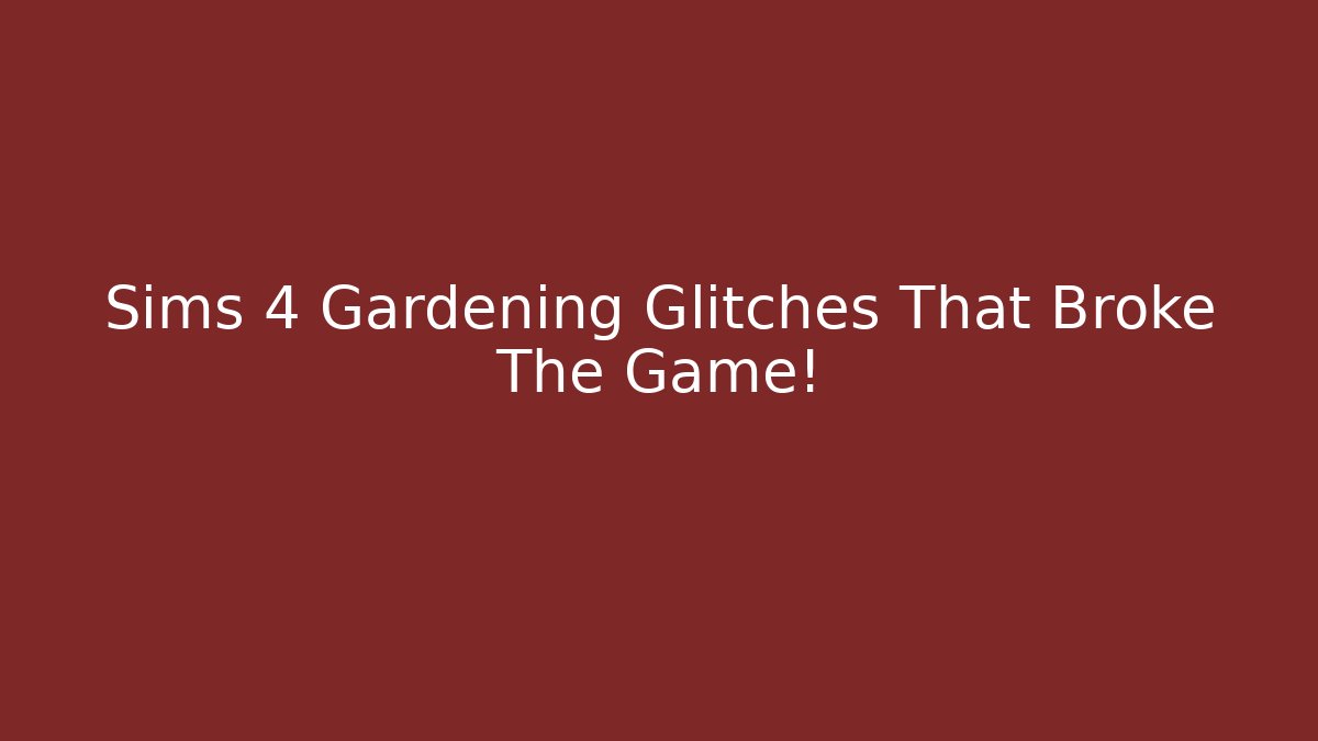 Sims 4 Gardening Glitches That Broke The Game!