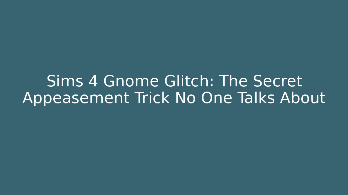 Sims 4 Gnome Glitch: The Secret Appeasement Trick No One Talks About