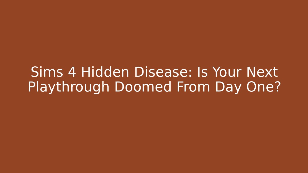 Sims 4 Hidden Disease: Is Your Next Playthrough Doomed From Day One?