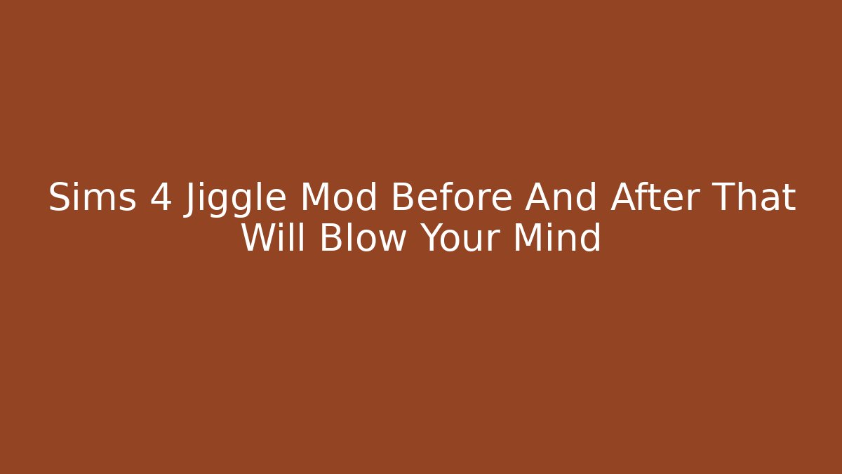 Sims 4 Jiggle Mod Before And After That Will Blow Your Mind - Create More Assets